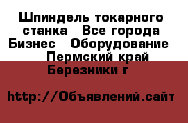 Шпиндель токарного станка - Все города Бизнес » Оборудование   . Пермский край,Березники г.